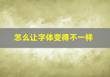 怎么让字体变得不一样