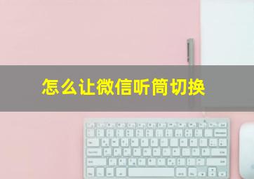 怎么让微信听筒切换