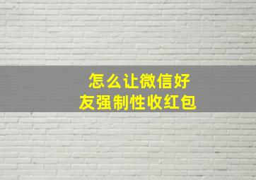 怎么让微信好友强制性收红包