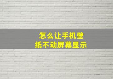 怎么让手机壁纸不动屏幕显示