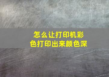 怎么让打印机彩色打印出来颜色深