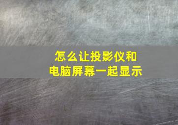 怎么让投影仪和电脑屏幕一起显示