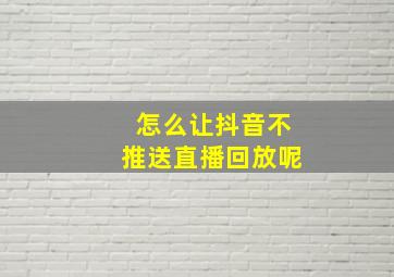 怎么让抖音不推送直播回放呢