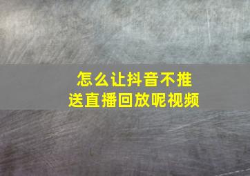 怎么让抖音不推送直播回放呢视频