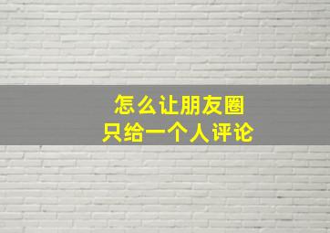 怎么让朋友圈只给一个人评论