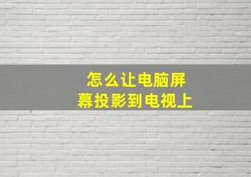 怎么让电脑屏幕投影到电视上