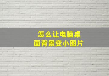 怎么让电脑桌面背景变小图片