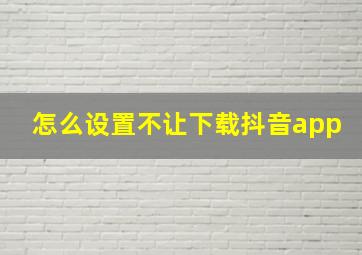 怎么设置不让下载抖音app