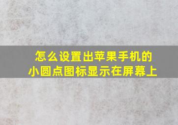 怎么设置出苹果手机的小圆点图标显示在屏幕上