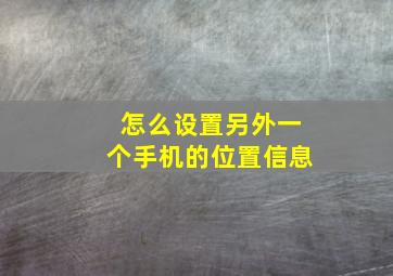 怎么设置另外一个手机的位置信息