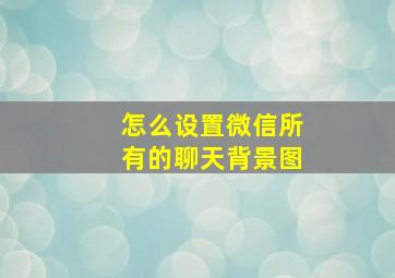 怎么设置微信所有的聊天背景图