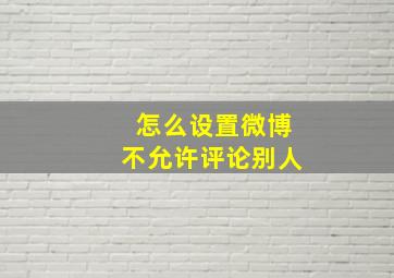 怎么设置微博不允许评论别人