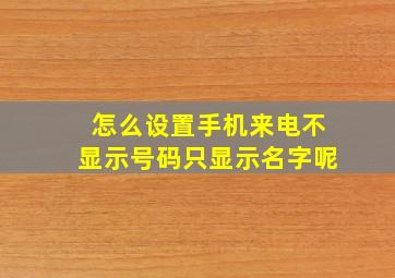 怎么设置手机来电不显示号码只显示名字呢