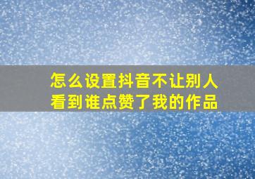 怎么设置抖音不让别人看到谁点赞了我的作品