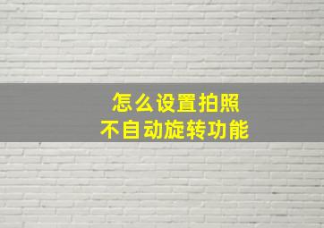 怎么设置拍照不自动旋转功能