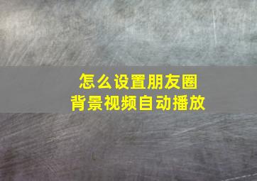 怎么设置朋友圈背景视频自动播放