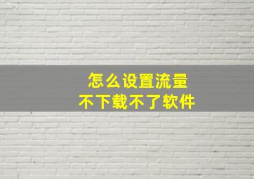 怎么设置流量不下载不了软件