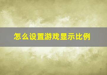 怎么设置游戏显示比例