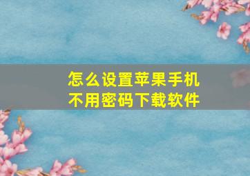 怎么设置苹果手机不用密码下载软件