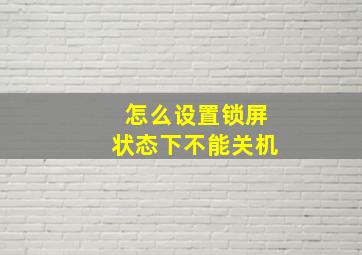 怎么设置锁屏状态下不能关机