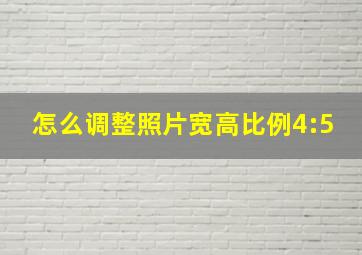 怎么调整照片宽高比例4:5