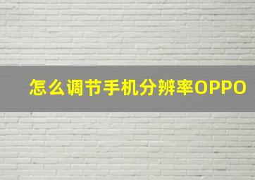 怎么调节手机分辨率OPPO