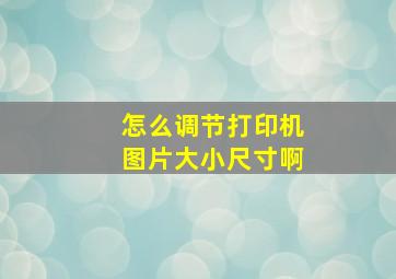 怎么调节打印机图片大小尺寸啊