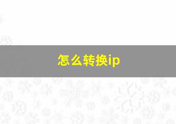 怎么转换ip