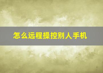 怎么远程操控别人手机