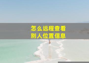 怎么远程查看别人位置信息