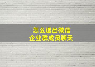 怎么退出微信企业群成员聊天