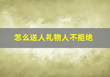 怎么送人礼物人不拒绝