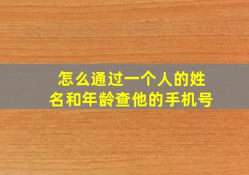 怎么通过一个人的姓名和年龄查他的手机号