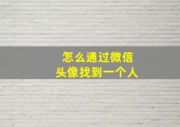 怎么通过微信头像找到一个人