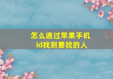 怎么通过苹果手机id找到要找的人