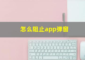 怎么阻止app弹窗