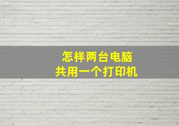 怎样两台电脑共用一个打印机