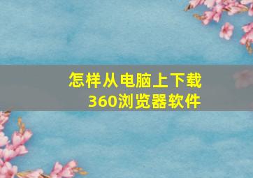 怎样从电脑上下载360浏览器软件