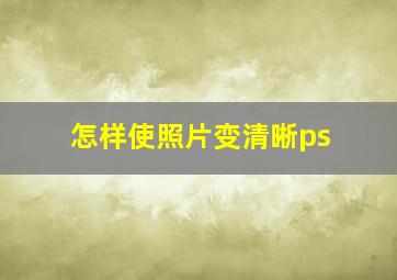 怎样使照片变清晰ps