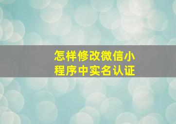 怎样修改微信小程序中实名认证