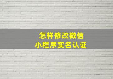 怎样修改微信小程序实名认证