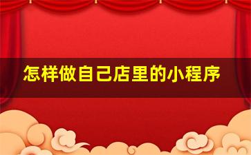 怎样做自己店里的小程序