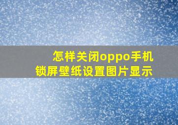 怎样关闭oppo手机锁屏壁纸设置图片显示