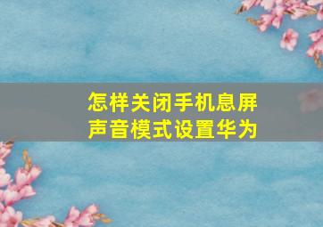 怎样关闭手机息屏声音模式设置华为