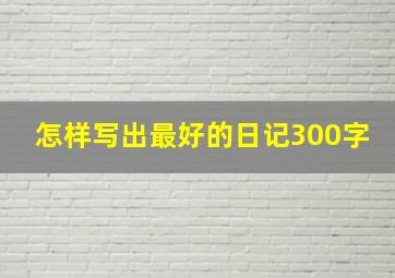 怎样写出最好的日记300字