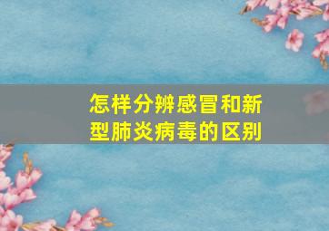 怎样分辨感冒和新型肺炎病毒的区别