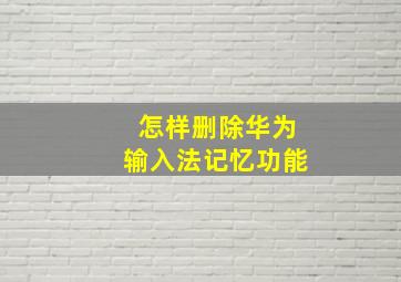 怎样删除华为输入法记忆功能