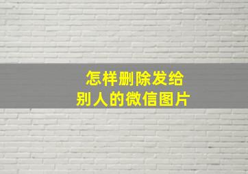 怎样删除发给别人的微信图片