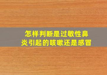 怎样判断是过敏性鼻炎引起的咳嗽还是感冒