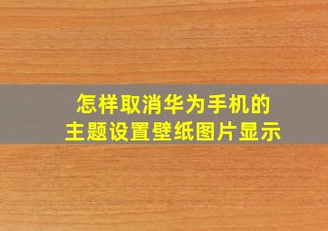 怎样取消华为手机的主题设置壁纸图片显示